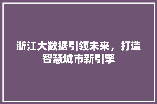 浙江大数据引领未来，打造智慧城市新引擎  第1张