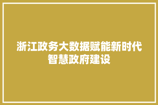 浙江政务大数据赋能新时代智慧政府建设