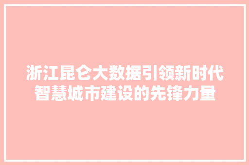 浙江昆仑大数据引领新时代智慧城市建设的先锋力量  第1张