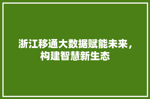 浙江移通大数据赋能未来，构建智慧新生态  第1张