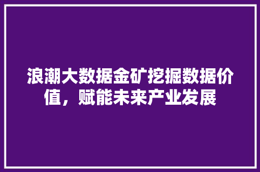 浪潮大数据金矿挖掘数据价值，赋能未来产业发展