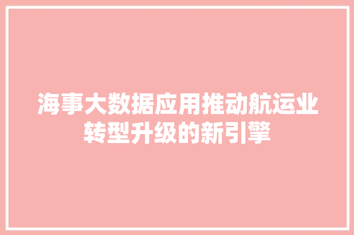 海事大数据应用推动航运业转型升级的新引擎