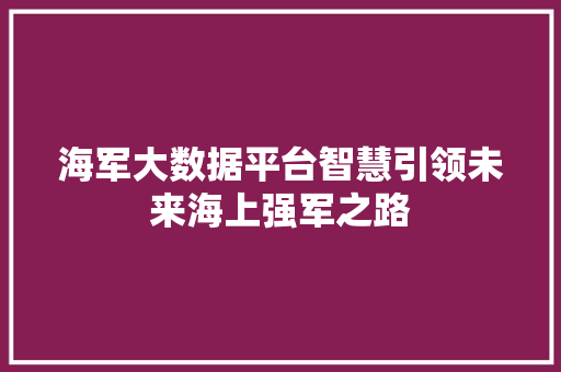 海军大数据平台智慧引领未来海上强军之路  第1张