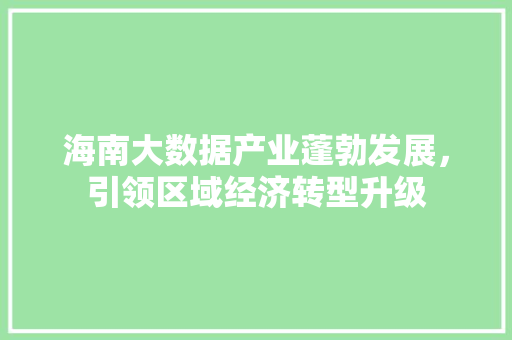 海南大数据产业蓬勃发展，引领区域经济转型升级  第1张