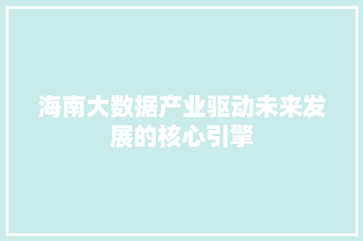 海南大数据产业驱动未来发展的核心引擎  第1张