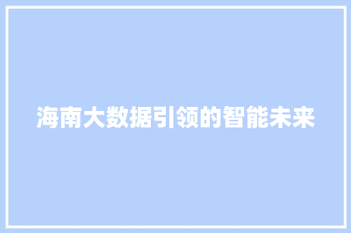 海南大数据引领的智能未来  第1张
