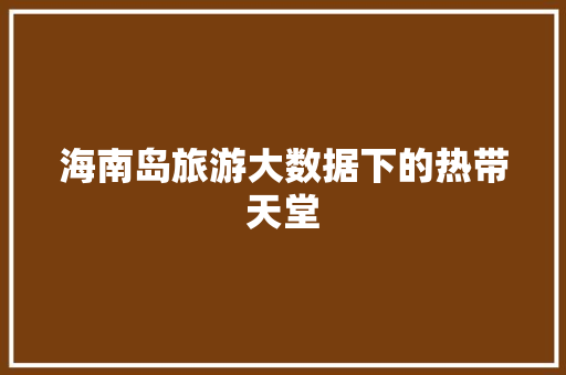 海南岛旅游大数据下的热带天堂  第1张