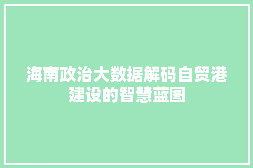 海南政治大数据解码自贸港建设的智慧蓝图
