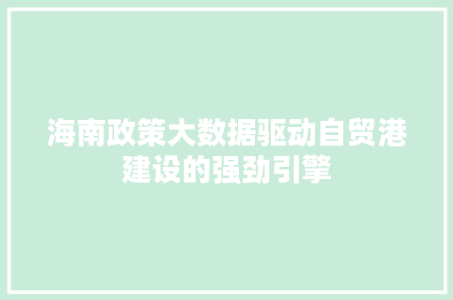 海南政策大数据驱动自贸港建设的强劲引擎