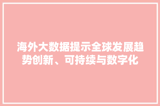 海外大数据提示全球发展趋势创新、可持续与数字化  第1张