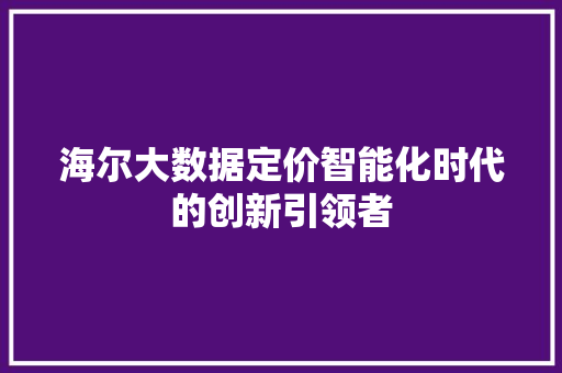 海尔大数据定价智能化时代的创新引领者