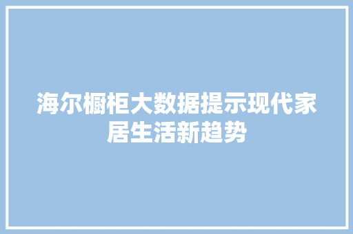 海尔橱柜大数据提示现代家居生活新趋势