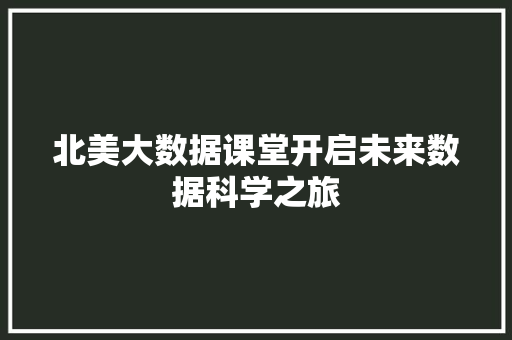北美大数据课堂开启未来数据科学之旅