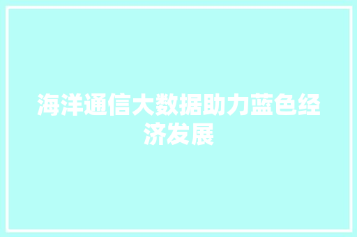 海洋通信大数据助力蓝色经济发展  第1张