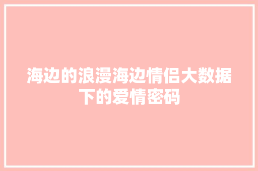 海边的浪漫海边情侣大数据下的爱情密码