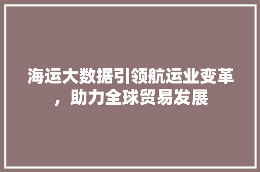 海运大数据引领航运业变革，助力全球贸易发展