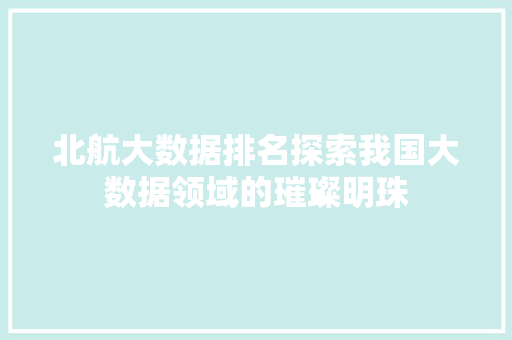 北航大数据排名探索我国大数据领域的璀璨明珠  第1张