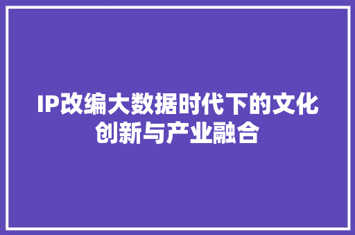 IP改编大数据时代下的文化创新与产业融合