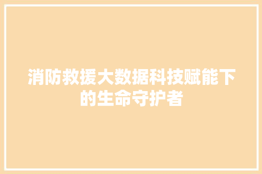 消防救援大数据科技赋能下的生命守护者