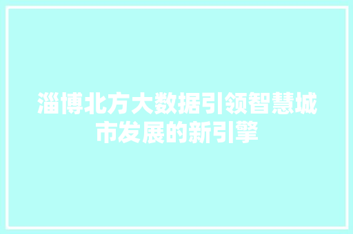 淄博北方大数据引领智慧城市发展的新引擎  第1张