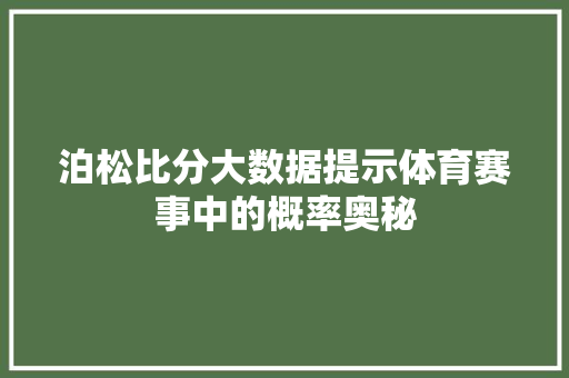 泊松比分大数据提示体育赛事中的概率奥秘