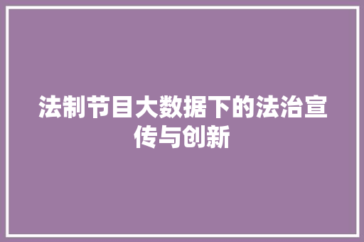 法制节目大数据下的法治宣传与创新