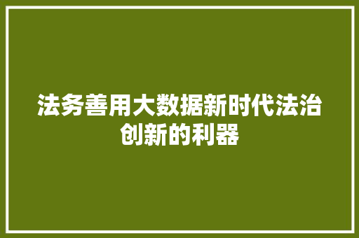 法务善用大数据新时代法治创新的利器  第1张
