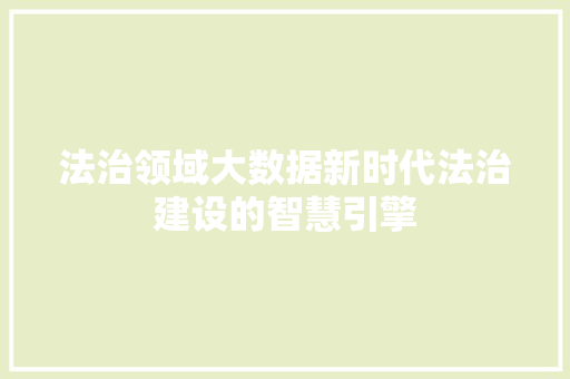 法治领域大数据新时代法治建设的智慧引擎