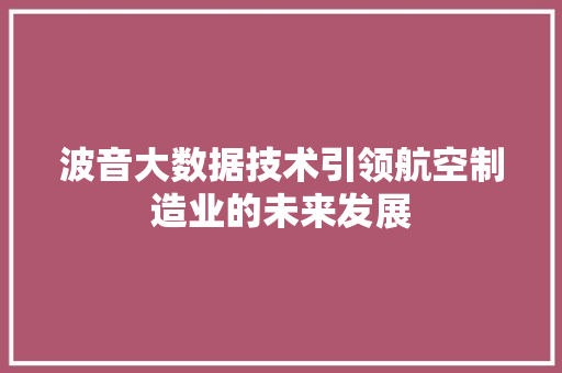 波音大数据技术引领航空制造业的未来发展