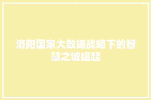洛阳国家大数据战略下的智慧之城崛起  第1张