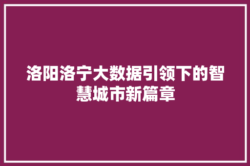 洛阳洛宁大数据引领下的智慧城市新篇章  第1张