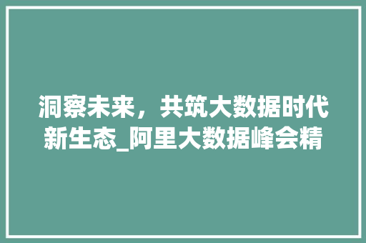 洞察未来，共筑大数据时代新生态_阿里大数据峰会精彩回顾  第1张