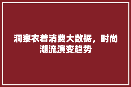 洞察衣着消费大数据，时尚潮流演变趋势  第1张