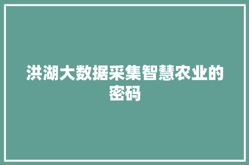 洪湖大数据采集智慧农业的密码  第1张