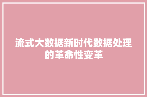 流式大数据新时代数据处理的革命性变革