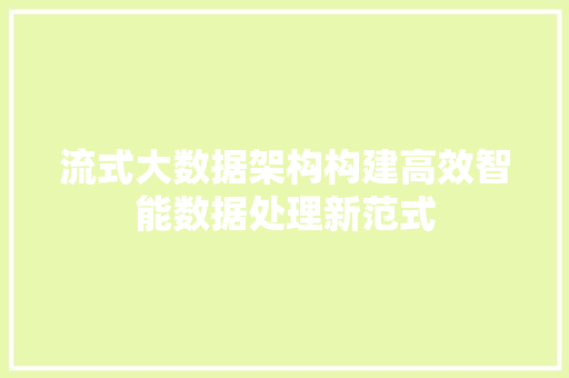 流式大数据架构构建高效智能数据处理新范式