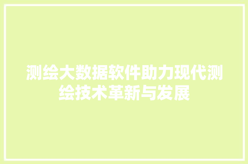 测绘大数据软件助力现代测绘技术革新与发展