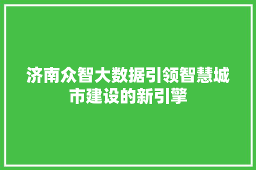 济南众智大数据引领智慧城市建设的新引擎  第1张
