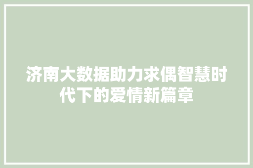 济南大数据助力求偶智慧时代下的爱情新篇章