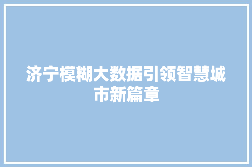 济宁模糊大数据引领智慧城市新篇章