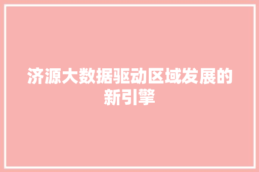济源大数据驱动区域发展的新引擎