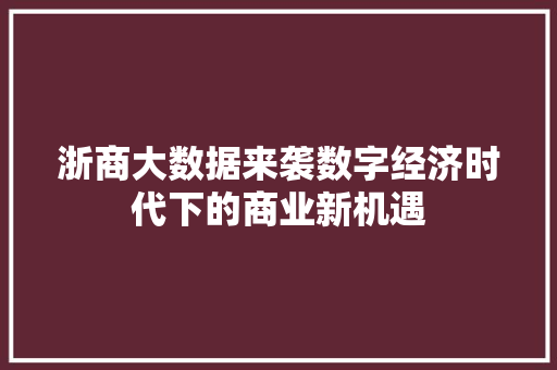 浙商大数据来袭数字经济时代下的商业新机遇  第1张