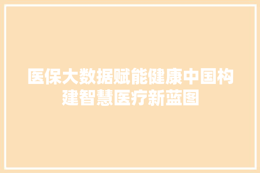 医保大数据赋能健康中国构建智慧医疗新蓝图  第1张