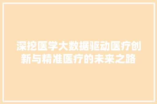 深挖医学大数据驱动医疗创新与精准医疗的未来之路