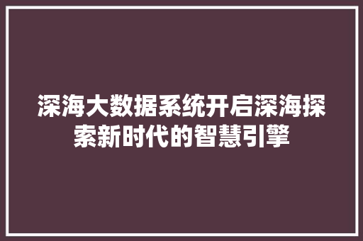 深海大数据系统开启深海探索新时代的智慧引擎