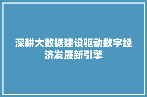 深耕大数据建设驱动数字经济发展新引擎  第1张