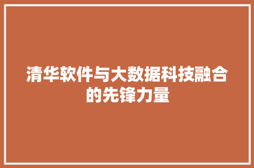 清华软件与大数据科技融合的先锋力量