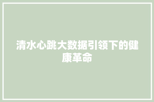清水心跳大数据引领下的健康革命  第1张