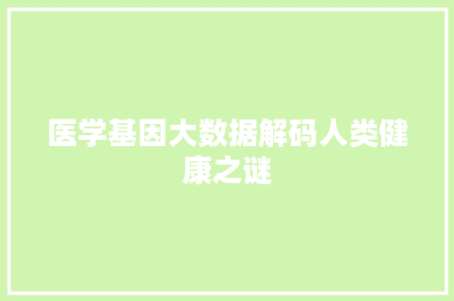 医学基因大数据解码人类健康之谜