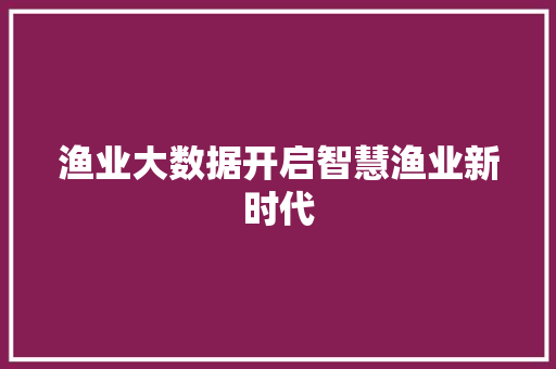 渔业大数据开启智慧渔业新时代  第1张
